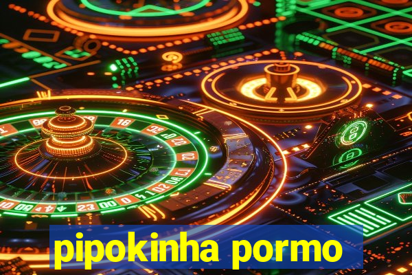 pipokinha pormo